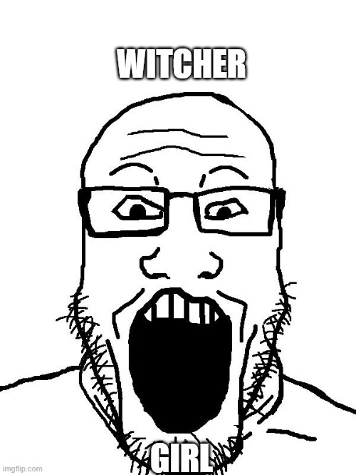 soyjack wojak | WITCHER; GIRL | image tagged in soyjack wojak | made w/ Imgflip meme maker