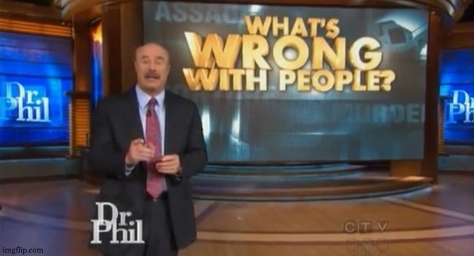 Dr. Phil What's wrong with people | image tagged in dr phil what's wrong with people | made w/ Imgflip meme maker