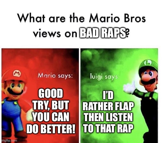 Mario Bros Views | BAD RAPS; GOOD TRY, BUT YOU CAN DO BETTER! I’D RATHER FLAP THEN LISTEN TO THAT RAP | image tagged in mario bros views | made w/ Imgflip meme maker