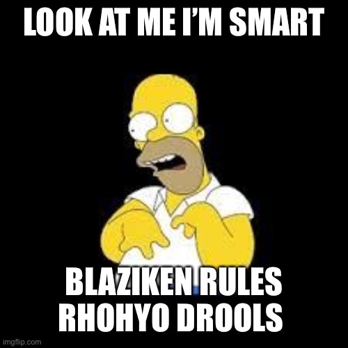 Look Marge | LOOK AT ME I’M SMART BLAZIKEN RULES RHOHYO DROOLS | image tagged in look marge | made w/ Imgflip meme maker