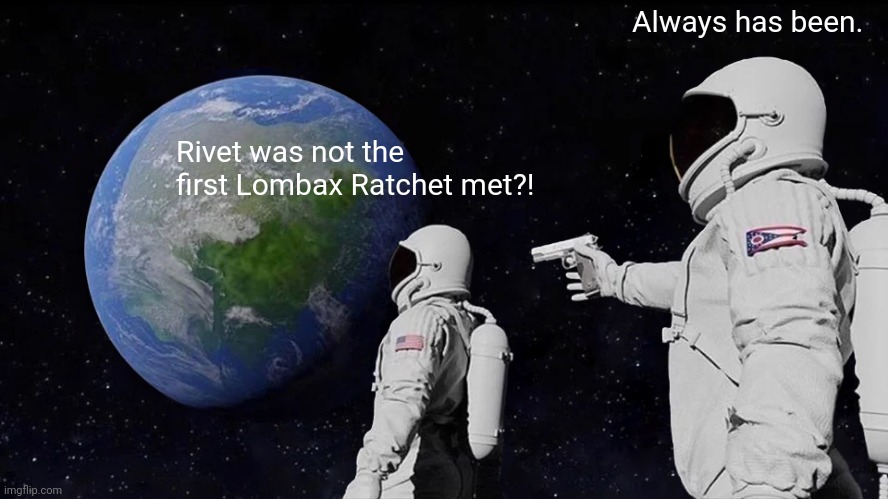 Tfw you know you're a Ratchet and Clank OG. | Always has been. Rivet was not the first Lombax Ratchet met?! | image tagged in memes,always has been | made w/ Imgflip meme maker
