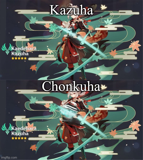 Kazuha; Chonkuha | made w/ Imgflip meme maker