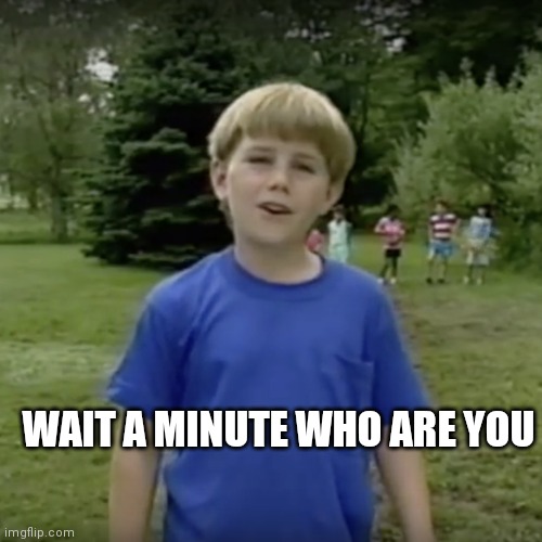 Kazoo kid wait a minute who are you | WAIT A MINUTE WHO ARE YOU | image tagged in kazoo kid wait a minute who are you | made w/ Imgflip meme maker