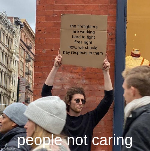 raising attention to the firefighters | the firefighters are working hard to fight fires right now, we should pay respects to them; people not caring | image tagged in memes,guy holding cardboard sign | made w/ Imgflip meme maker