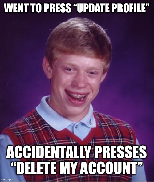 That’s a lot of damage | WENT TO PRESS “UPDATE PROFILE”; ACCIDENTALLY PRESSES “DELETE MY ACCOUNT” | image tagged in memes,bad luck brian | made w/ Imgflip meme maker