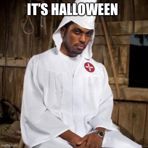 black kkk | IT’S HALLOWEEN | image tagged in black kkk | made w/ Imgflip meme maker