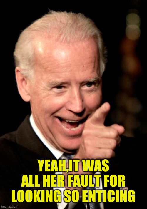 Smilin Biden Meme | YEAH,IT WAS ALL HER FAULT FOR LOOKING SO ENTICING | image tagged in memes,smilin biden | made w/ Imgflip meme maker