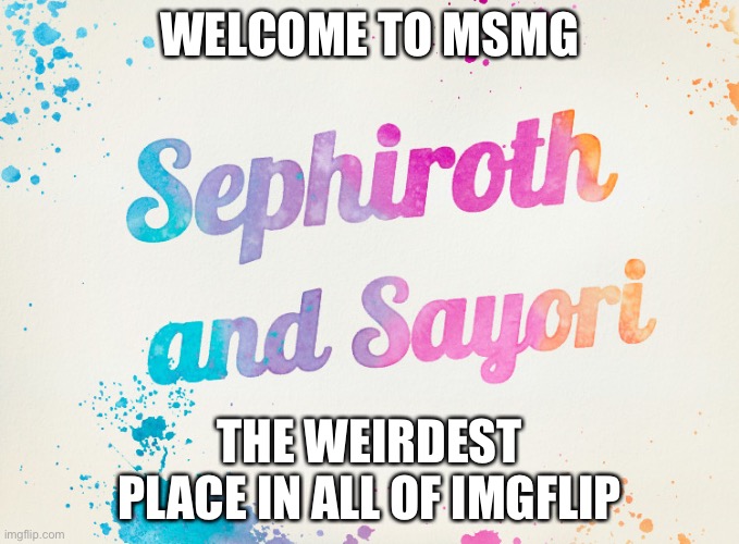 Sayori and Sephiroth | WELCOME TO MSMG; THE WEIRDEST PLACE IN ALL OF IMGFLIP | image tagged in sayori and sephiroth | made w/ Imgflip meme maker