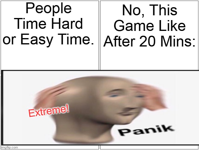 People Time Hard or Easy Time. No, This Game Like After 20 Mins:; Extreme! | made w/ Imgflip meme maker