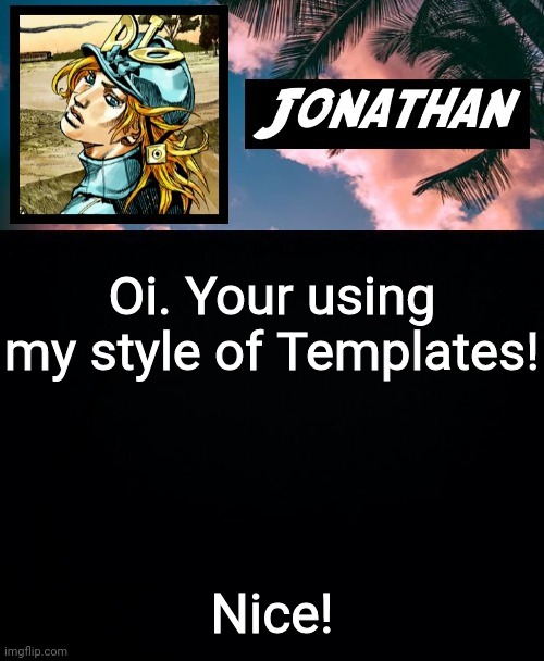 Oi. Your using my style of Templates! Nice! | image tagged in its ya boi jonathan | made w/ Imgflip meme maker