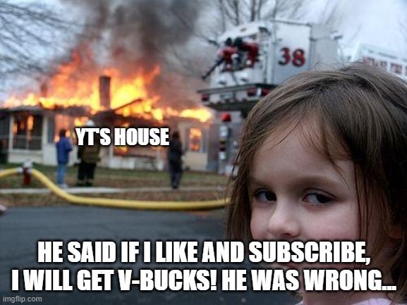 They always say this... | YT'S HOUSE; HE SAID IF I LIKE AND SUBSCRIBE, I WILL GET V-BUCKS! HE WAS WRONG... | image tagged in memes,disaster girl | made w/ Imgflip meme maker