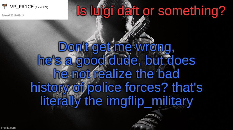 Come on, do better. Vote RUP to keep the peace of this stream. | Is luigi daft or something? Don't get me wrong, he's a good dude, but does he not realize the bad history of police forces? that's literally the imgflip_military | image tagged in pr1ce announcement | made w/ Imgflip meme maker
