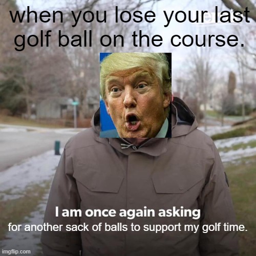I am asking for a sack of G balls. | when you lose your last golf ball on the course. for another sack of balls to support my golf time. | image tagged in memes,bernie i am once again asking for your support | made w/ Imgflip meme maker