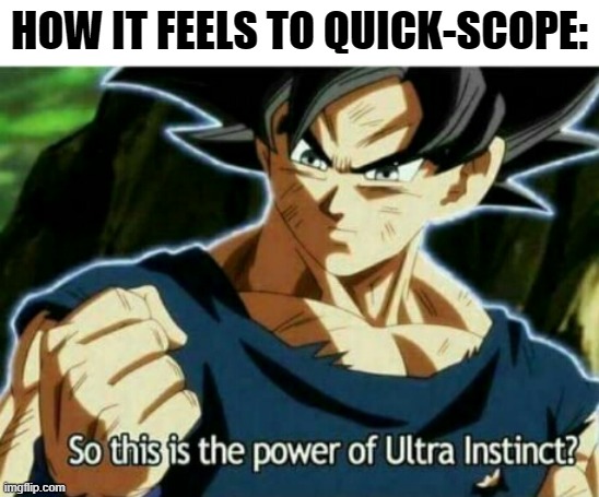 So this is the power of ultra instinct | HOW IT FEELS TO QUICK-SCOPE: | image tagged in so this is the power of ultra instinct,gaming,quickscope,ultra instinct,memes | made w/ Imgflip meme maker