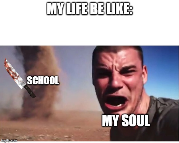Here it come meme | MY LIFE BE LIKE:; SCHOOL; MY SOUL | image tagged in here it come meme | made w/ Imgflip meme maker