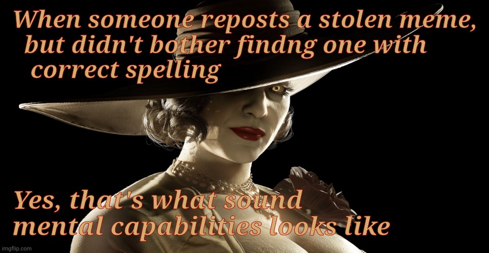 Lady Dimitrescu | When someone reposts a stolen meme,   but didn't bother findng one with    correct spelling Yes, that's what sound mental capabilities looks | made w/ Imgflip meme maker