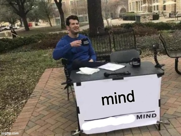 mind | mind | image tagged in memes,change my mind | made w/ Imgflip meme maker