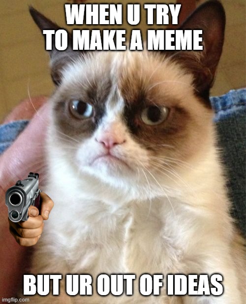 *insert title idea here* | WHEN U TRY TO MAKE A MEME; BUT UR OUT OF IDEAS | image tagged in memes,grumpy cat | made w/ Imgflip meme maker