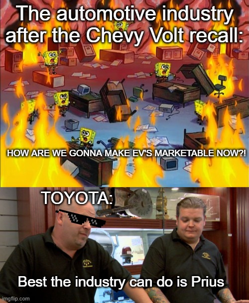 EV's...amIright | The automotive industry after the Chevy Volt recall:; HOW ARE WE GONNA MAKE EV'S MARKETABLE NOW?! TOYOTA:; Best the industry can do is Prius | image tagged in spongebob fire,pawn stars best i can do,chevy,volt,prius | made w/ Imgflip meme maker