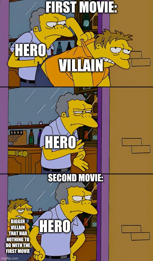 Movie be like: | FIRST MOVIE:; HERO; VILLAIN; HERO; SECOND MOVIE:; HERO; BIGGER VILLAIN THAT HAD NOTHING TO DO WITH THE FIRST MOVIE | image tagged in moe throws barney,memes,funny,funny memes,fun | made w/ Imgflip meme maker
