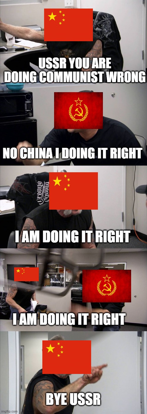 russian and china argement | USSR YOU ARE DOING COMMUNIST WRONG; NO CHINA I DOING IT RIGHT; I AM DOING IT RIGHT; I AM DOING IT RIGHT; BYE USSR | image tagged in memes,american chopper argument,DrewDurnil | made w/ Imgflip meme maker
