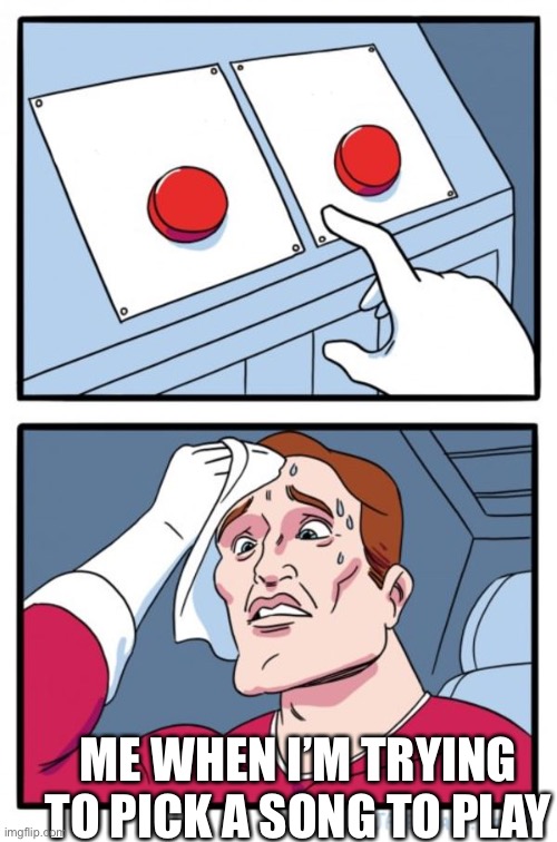 Two Buttons Meme | ME WHEN I’M TRYING TO PICK A SONG TO PLAY | image tagged in memes,two buttons,song,hard to pick,me when | made w/ Imgflip meme maker