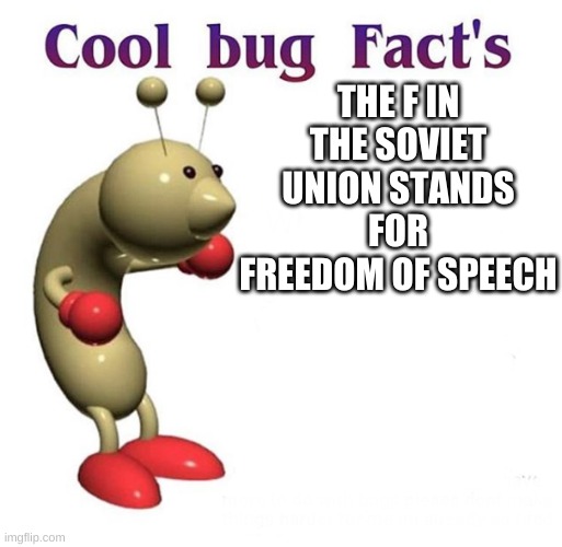 Cool Bug Facts | THE F IN THE SOVIET UNION STANDS FOR FREEDOM OF SPEECH | image tagged in cool bug facts,bugs,funny,soviet union,freedom of speech,memes | made w/ Imgflip meme maker