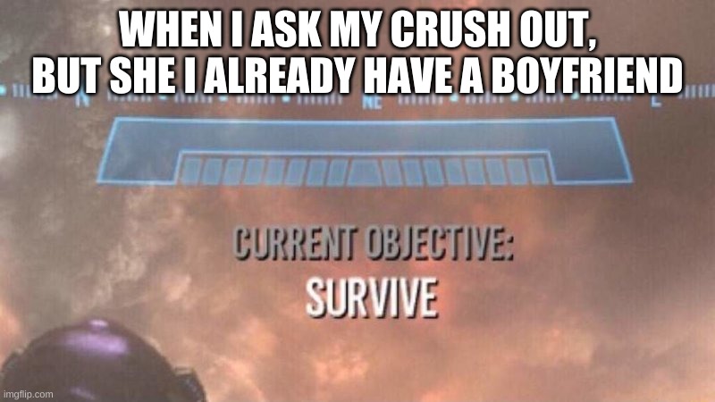 Current Objective: Survive | WHEN I ASK MY CRUSH OUT, BUT SHE I ALREADY HAVE A BOYFRIEND | image tagged in current objective survive,memes,panic,funny,funny memes,fun | made w/ Imgflip meme maker