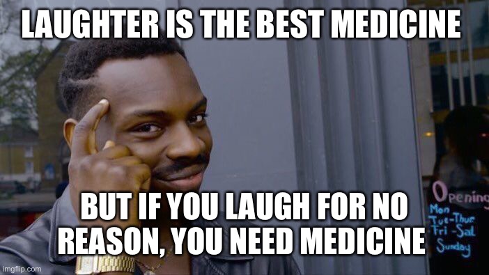 Roll Safe Think About It Meme | LAUGHTER IS THE BEST MEDICINE; BUT IF YOU LAUGH FOR NO REASON, YOU NEED MEDICINE | image tagged in memes,roll safe think about it,laughing,laughter,funny memes,laugh | made w/ Imgflip meme maker