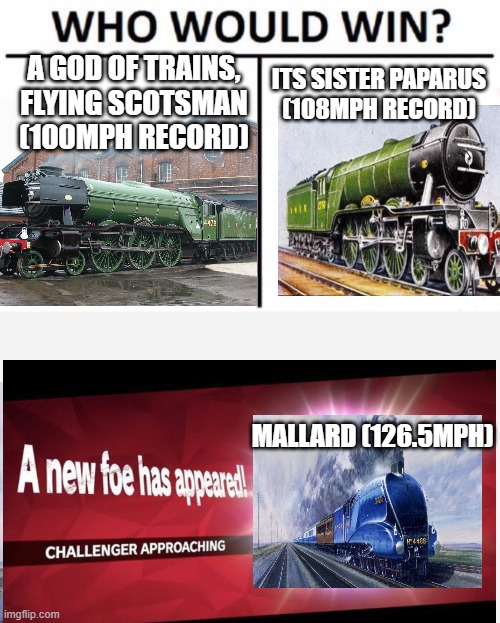 its true tho |  A GOD OF TRAINS, FLYING SCOTSMAN
(100MPH RECORD); ITS SISTER PAPARUS
(108MPH RECORD); MALLARD (126.5MPH) | image tagged in memes,who would win,god of steam vs sister vs cousin | made w/ Imgflip meme maker