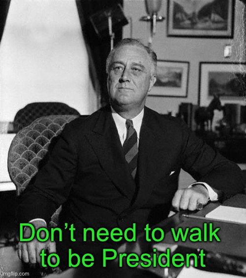 FdR | Don’t need to walk 
to be President | image tagged in fdr | made w/ Imgflip meme maker