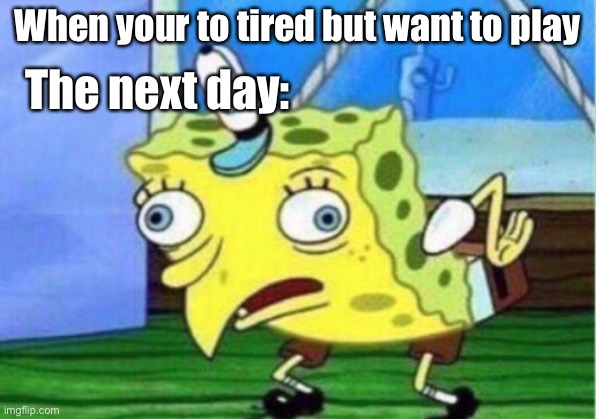 Mocking Spongebob | When your to tired but want to play; The next day: | image tagged in memes,mocking spongebob | made w/ Imgflip meme maker