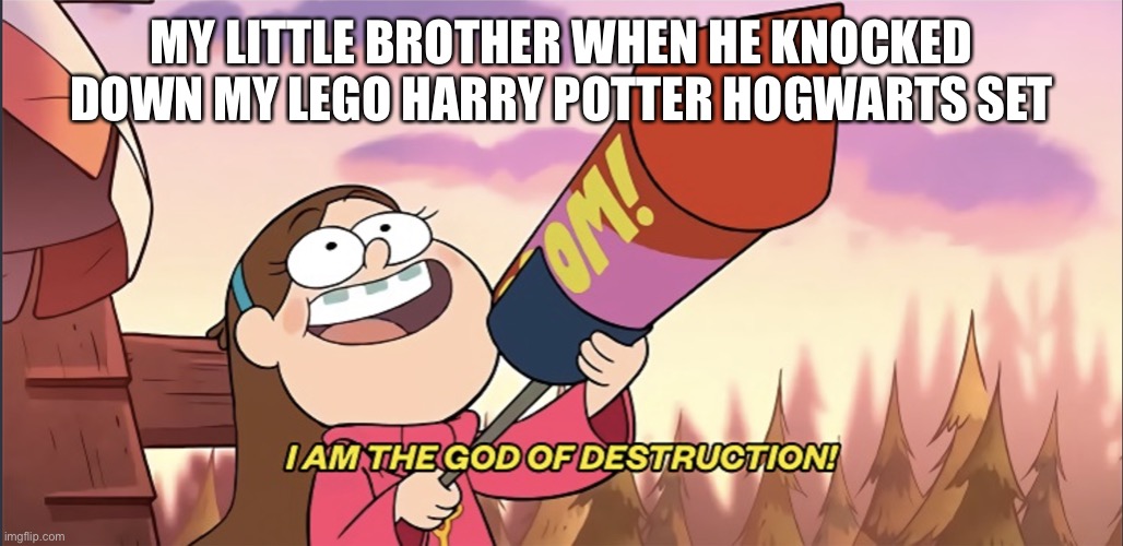 I am the God of Destruction! | MY LITTLE BROTHER WHEN HE KNOCKED DOWN MY LEGO HARRY POTTER HOGWARTS SET | image tagged in i am the god of destruction | made w/ Imgflip meme maker