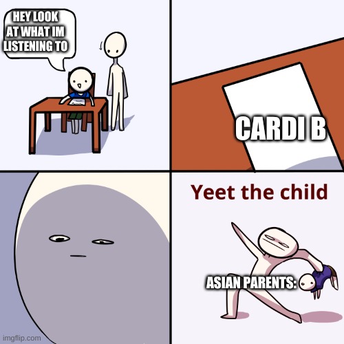 Y U NO LISTEN TO DA CARDI A+ | HEY LOOK AT WHAT IM LISTENING TO; CARDI B; ASIAN PARENTS: | image tagged in yeet the child,memes,funny,relatable,oh wow are you actually reading these tags,fun | made w/ Imgflip meme maker