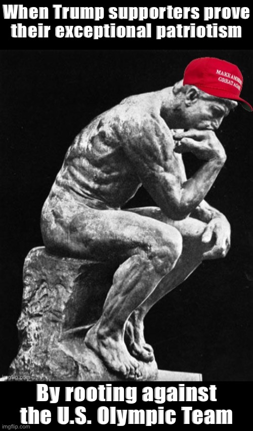 It really do be like that | When Trump supporters prove their exceptional patriotism; By rooting against the U.S. Olympic Team | image tagged in maga philosopher,maga,philosopher,statue,olympics,trump supporters | made w/ Imgflip meme maker