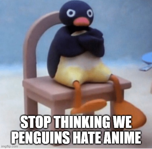 Angry penguin | STOP THINKING WE PENGUINS HATE ANIME | image tagged in angry penguin | made w/ Imgflip meme maker