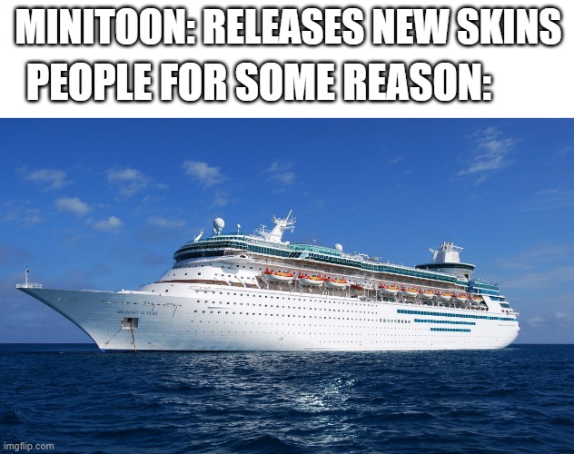 If you don't understand whenever a new skin comes out somebody will ship it with the next skin or the last skin. | MINITOON: RELEASES NEW SKINS; PEOPLE FOR SOME REASON: | image tagged in cruise ship,piggy | made w/ Imgflip meme maker
