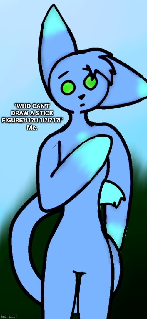 M8 wha- | "WHO CAN'T DRAW A STICK FIGURE?!1?!11!?!?1?!"
Me. | image tagged in m8 wha- | made w/ Imgflip meme maker