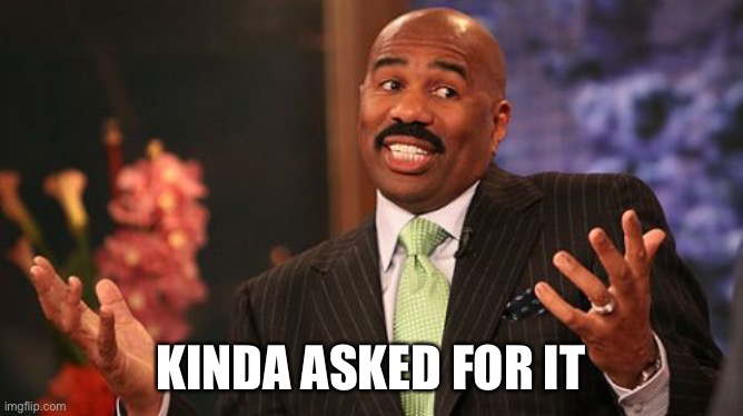 KINDA ASKED FOR IT | image tagged in memes,steve harvey | made w/ Imgflip meme maker