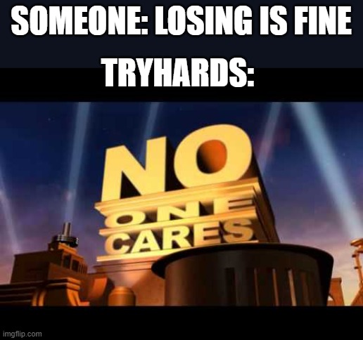 no one cares | SOMEONE: LOSING IS FINE; TRYHARDS: | image tagged in no one cares,sweaty tryhard,losing | made w/ Imgflip meme maker