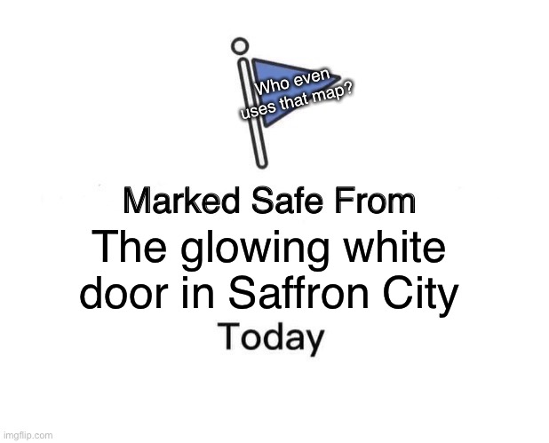 Marked Safe From | Who even uses that map? The glowing white door in Saffron City | image tagged in memes,marked safe from | made w/ Imgflip meme maker