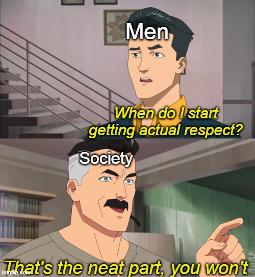 That's the neat part, you don't | Men; When do I start getting actual respect? Society; That's the neat part, you won't | image tagged in that's the neat part you don't | made w/ Imgflip meme maker