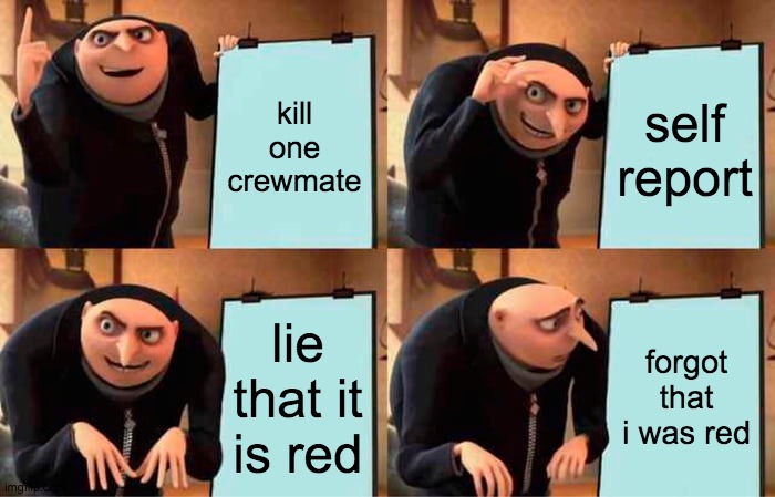 Gru's Plan Meme | kill one crewmate; self report; lie that it is red; forgot that i was red | image tagged in memes,gru's plan | made w/ Imgflip meme maker