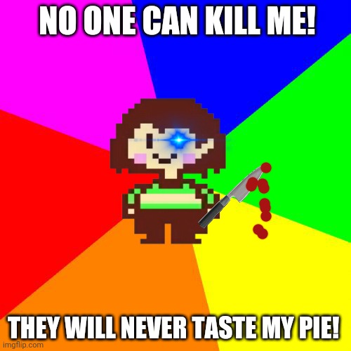 Bad Advice Chara | NO ONE CAN KILL ME! THEY WILL NEVER TASTE MY PIE! | image tagged in bad advice chara | made w/ Imgflip meme maker
