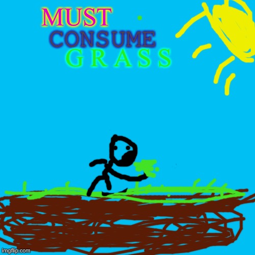 I don’t know | CONSUME; MUST; G R A S S | image tagged in memes,blank transparent square,stickman,grass,drawing | made w/ Imgflip meme maker