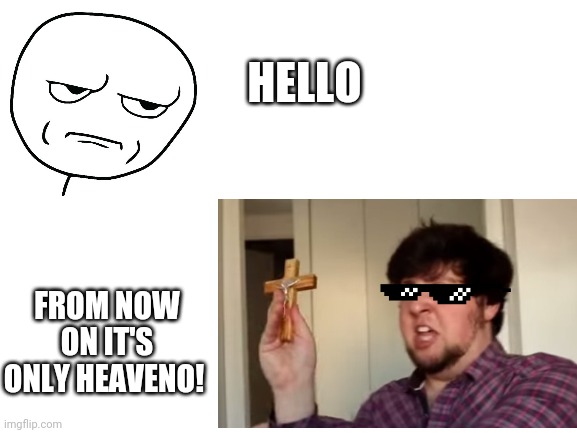 Spam upgrade | HELLO; FROM NOW ON IT'S ONLY HEAVENO! | image tagged in spam,invisible forcefield,rebuke,extreme,dramatised | made w/ Imgflip meme maker