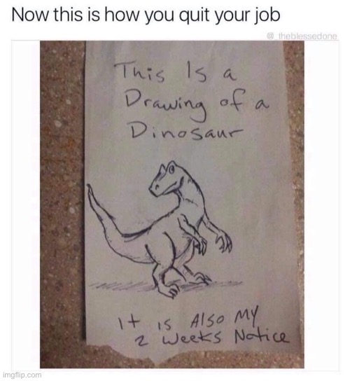 How to quit your job | image tagged in how to quit your job,job,work,dinosaur,drawing,repost | made w/ Imgflip meme maker