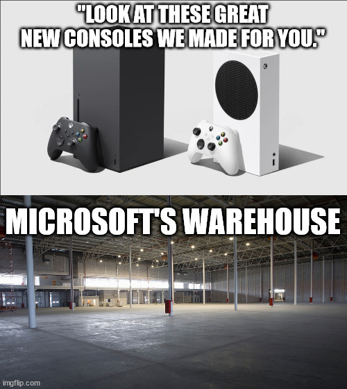 Where my Xboxes at? | "LOOK AT THESE GREAT NEW CONSOLES WE MADE FOR YOU."; MICROSOFT'S WAREHOUSE | image tagged in xbox,microsoft | made w/ Imgflip meme maker