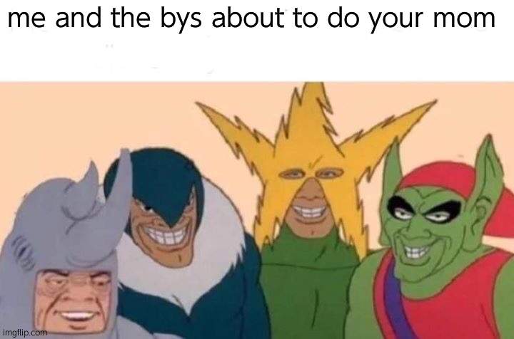 Me And The Boys | me and the bys about to do your mom | image tagged in memes,me and the boys | made w/ Imgflip meme maker