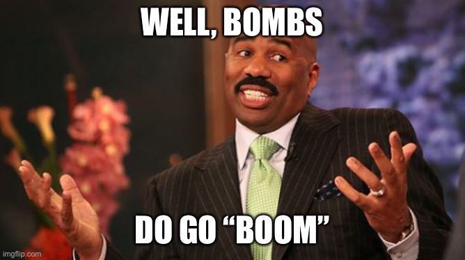 Steve Harvey Meme | WELL, BOMBS DO GO “BOOM” | image tagged in memes,steve harvey | made w/ Imgflip meme maker